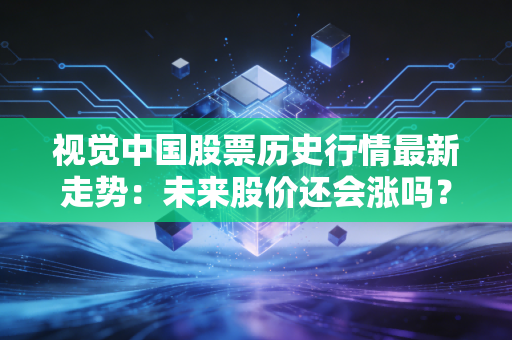 视觉中国股票历史行情最新走势：未来股价还会涨吗？