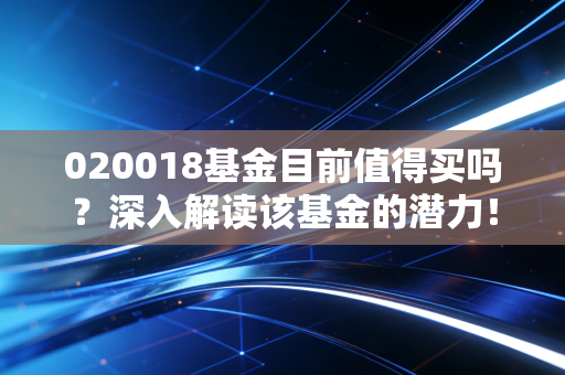 020018基金目前值得买吗？深入解读该基金的潜力！