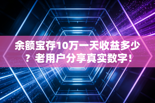余额宝存10万一天收益多少?老用户分享真实数字!