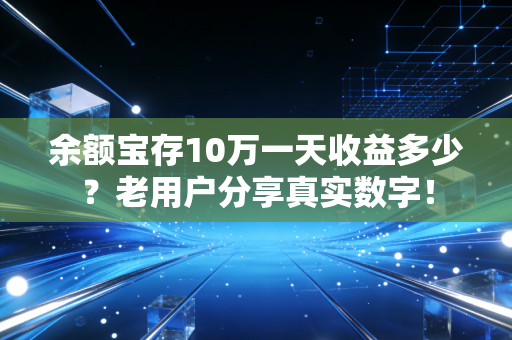 余额宝存10万一天收益多少?老用户分享真实数字!