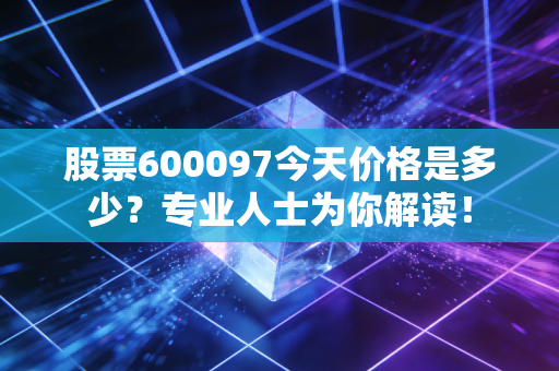 股票600097今天价格是多少？专业人士为你解读！