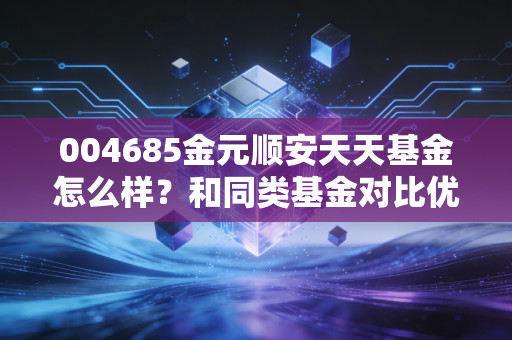 004685金元顺安天天基金怎么样？和同类基金对比优势在哪？