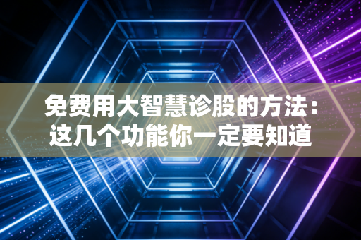 免费用大智慧诊股的方法：这几个功能你一定要知道