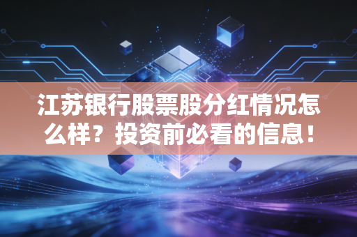 江苏银行股票股分红情况怎么样?投资前必看的信息!