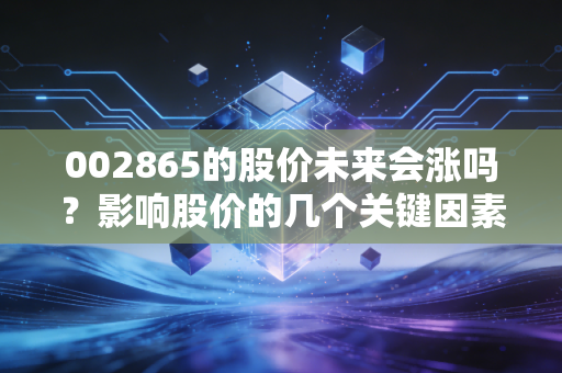002865的股价未来会涨吗？影响股价的几个关键因素解读