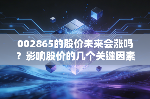 002865的股价未来会涨吗？影响股价的几个关键因素解读