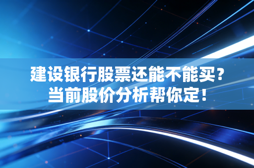 建设银行股票还能不能买？当前股价分析帮你定！