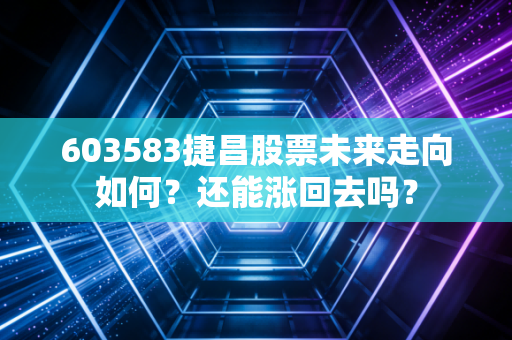 603583捷昌股票未来走向如何?还能涨回去吗?