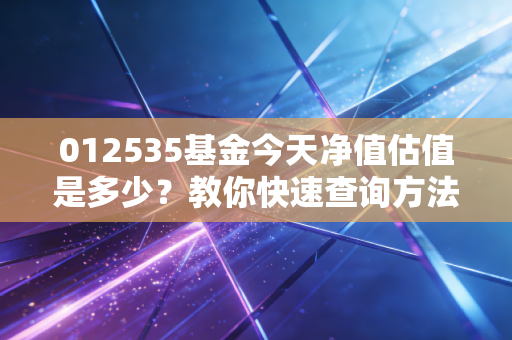 012535基金今天净值估值是多少?教你快速查询方法!