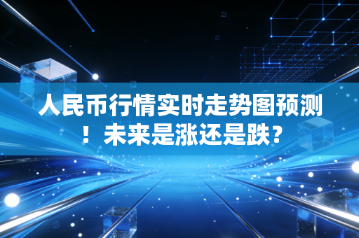 人民币行情实时走势图预测！未来是涨还是跌？