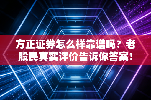 方正证券怎么样靠谱吗？老股民真实评价告诉你答案！
