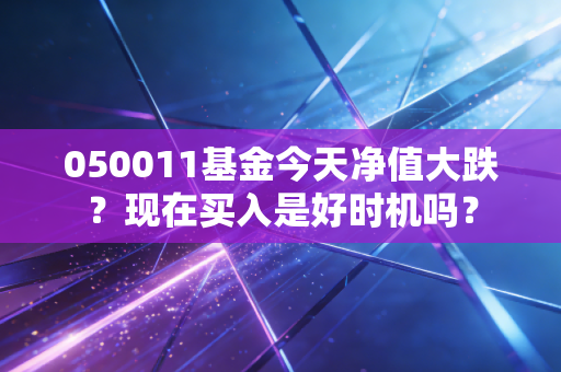 050011基金今天净值大跌？现在买入是好时机吗？
