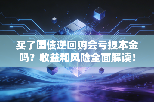 买了国债逆回购会亏损本金吗?收益和风险全面解读!