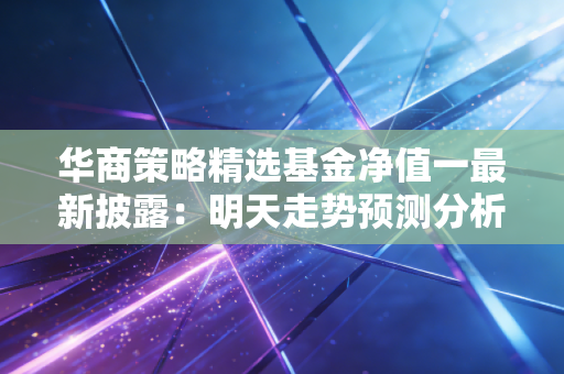 华商策略精选基金净值一最新披露：明天走势预测分析