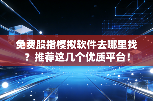免费股指模拟软件去哪里找？推荐这几个优质平台！