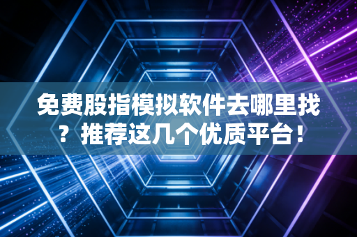 免费股指模拟软件去哪里找？推荐这几个优质平台！