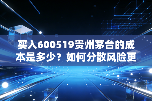 买入600519贵州茅台的成本是多少？如何分散风险更安全？