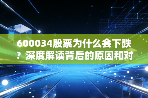 600034股票为什么会下跌？深度解读背后的原因和对策