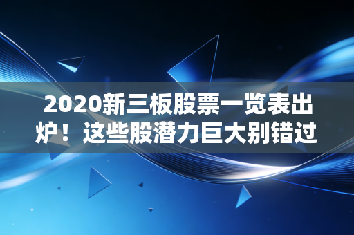 2020新三板股票一览表出炉！这些股潜力巨大别错过