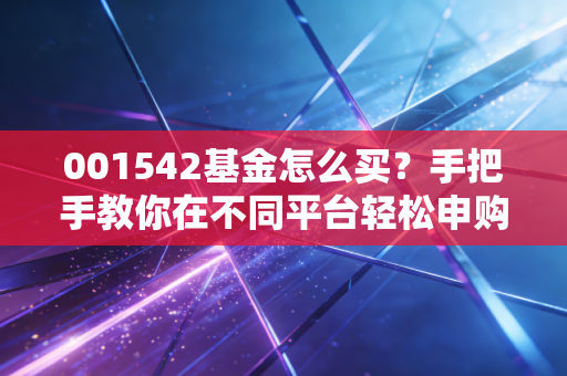 001542基金怎么买？手把手教你在不同平台轻松申购！