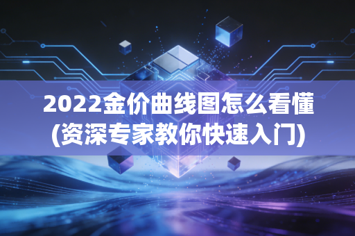 2022金价曲线图怎么看懂(资深专家教你快速入门)