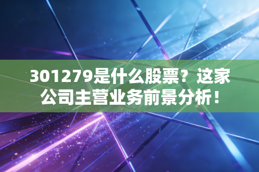 301279是什么股票？这家公司主营业务前景分析！