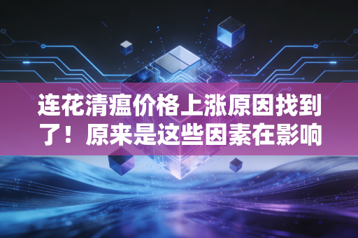 连花清瘟价格上涨原因找到了!原来是这些因素在影响