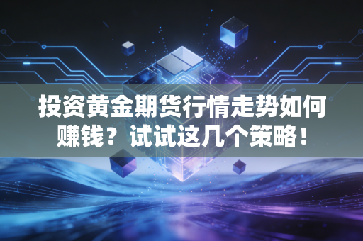 投资黄金期货行情走势如何赚钱?试试这几个策略!