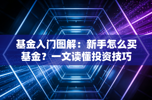 基金入门图解:新手怎么买基金?一文读懂投资技巧