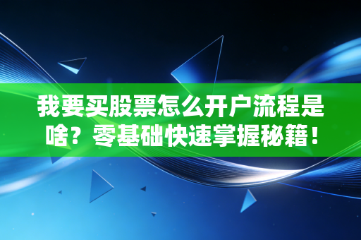 我要买股票怎么开户流程是啥？零基础快速掌握秘籍！