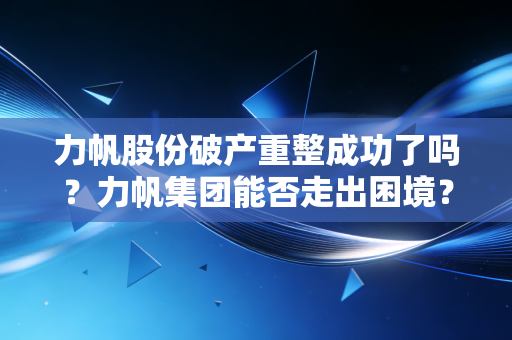 力帆股份破产重整成功了吗？力帆集团能否走出困境？