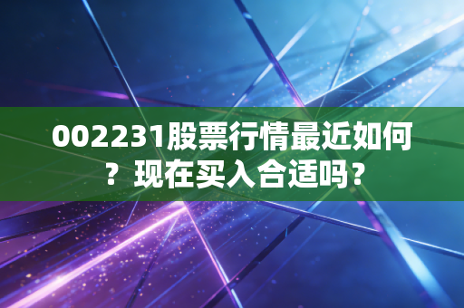 002231股票行情最近如何?现在买入合适吗?