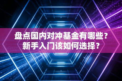 盘点国内对冲基金有哪些？新手入门该如何选择？