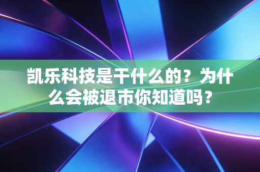 凯乐科技是干什么的?为什么会被退市你知道吗?