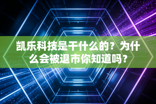 凯乐科技是干什么的?为什么会被退市你知道吗?