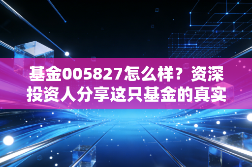 基金005827怎么样？资深投资人分享这只基金的真实看法！