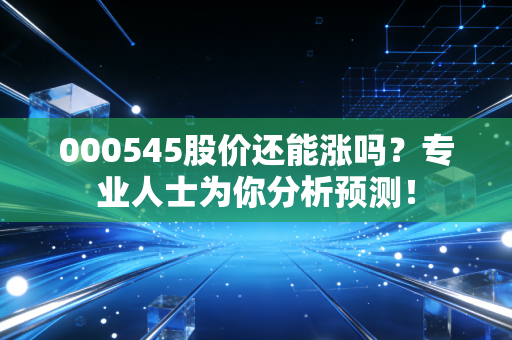 000545股价还能涨吗？专业人士为你分析预测！