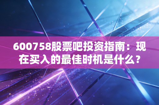 600758股票吧投资指南：现在买入的最佳时机是什么？