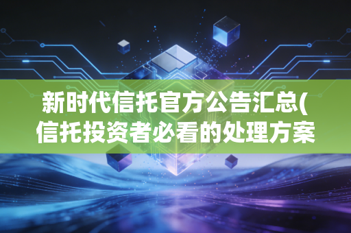 新时代信托官方公告汇总(信托投资者必看的处理方案)