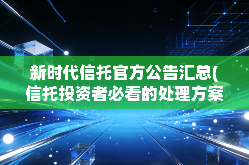 新时代信托官方公告汇总(信托投资者必看的处理方案)