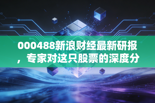 000488新浪财经最新研报，专家对这只股票的深度分析！