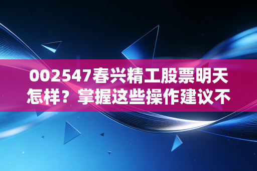 002547春兴精工股票明天怎样？掌握这些操作建议不迷茫！