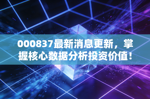 000837最新消息更新，掌握核心数据分析投资价值！