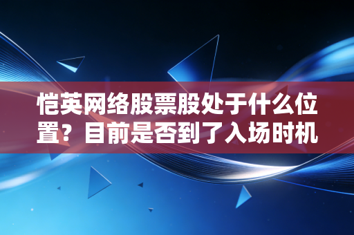 恺英网络股票股处于什么位置？目前是否到了入场时机！