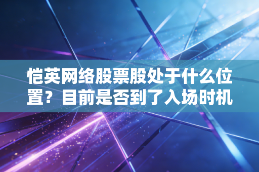 恺英网络股票股处于什么位置?目前是否到了入场时机!