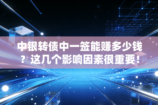 中银转债中一签能赚多少钱?这几个影响因素很重要!