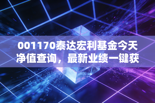 001170泰达宏利基金今天净值查询,最新业绩一键获取