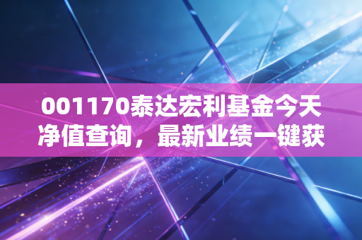 001170泰达宏利基金今天净值查询,最新业绩一键获取