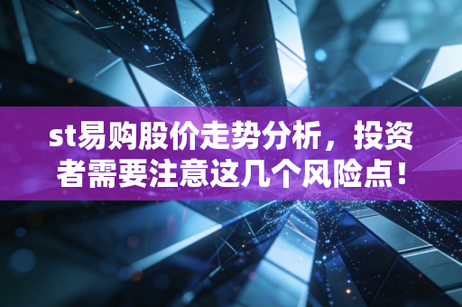 st易购股价走势分析，投资者需要注意这几个风险点！