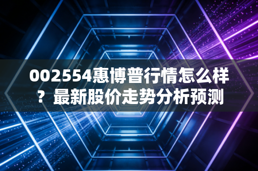002554惠博普行情怎么样？最新股价走势分析预测